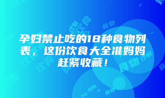 孕妇禁止吃的18种食物列表，这份饮食大全准妈妈赶紧收藏！