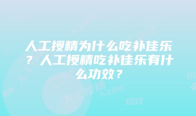 人工授精为什么吃补佳乐？人工授精吃补佳乐有什么功效？