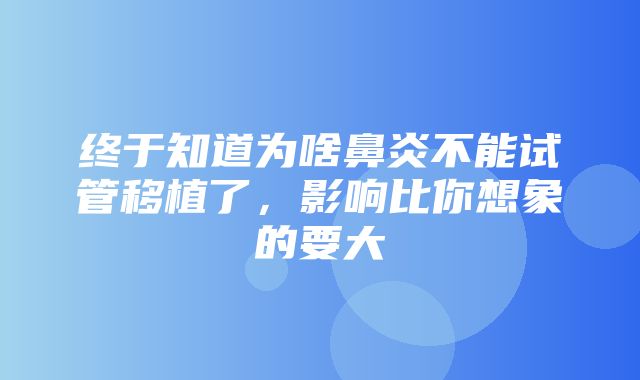 终于知道为啥鼻炎不能试管移植了，影响比你想象的要大