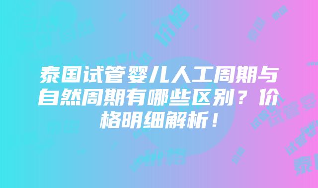 泰国试管婴儿人工周期与自然周期有哪些区别？价格明细解析！