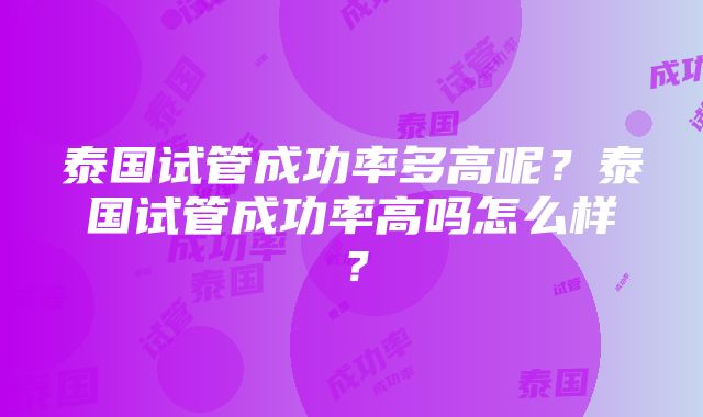 泰国试管成功率多高呢？泰国试管成功率高吗怎么样？