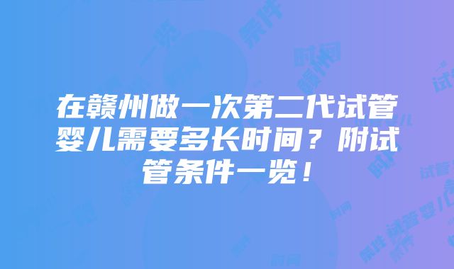 在赣州做一次第二代试管婴儿需要多长时间？附试管条件一览！