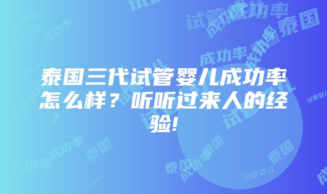 泰国三代试管婴儿成功率怎么样？听听过来人的经验!