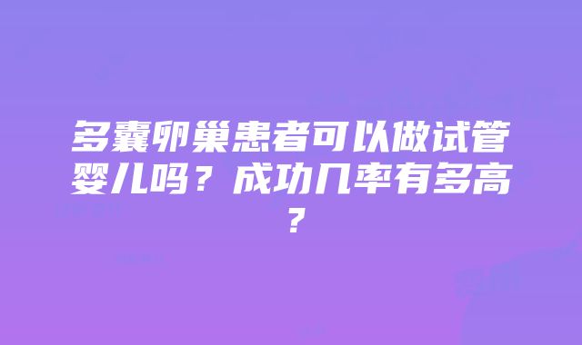 多囊卵巢患者可以做试管婴儿吗？成功几率有多高？