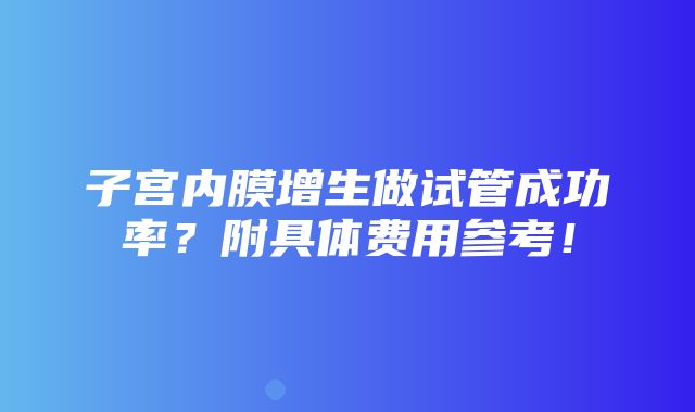 子宫内膜增生做试管成功率？附具体费用参考！