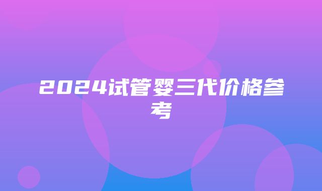 2024试管婴三代价格参考