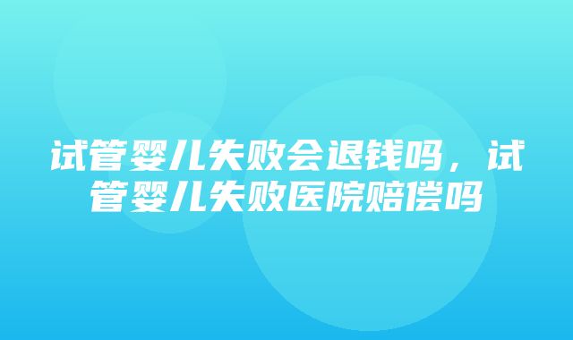 试管婴儿失败会退钱吗，试管婴儿失败医院赔偿吗