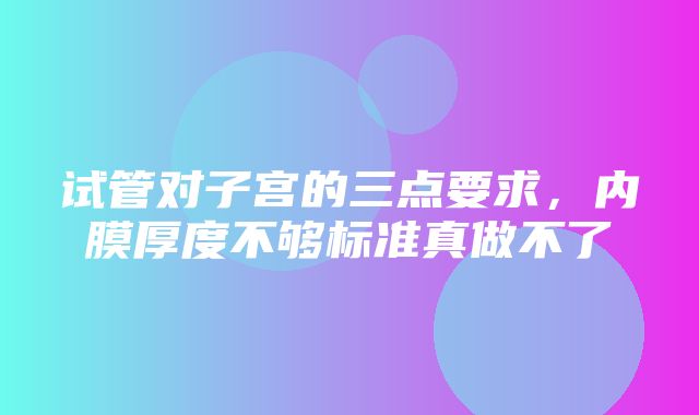 试管对子宫的三点要求，内膜厚度不够标准真做不了