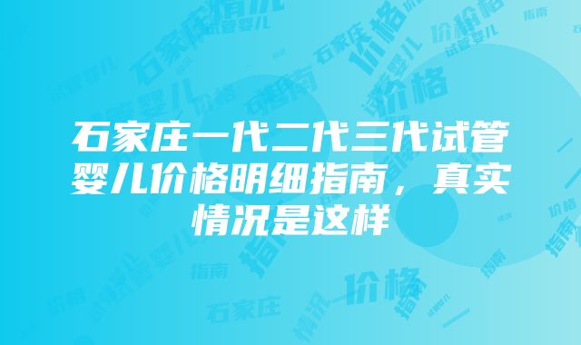 石家庄一代二代三代试管婴儿价格明细指南，真实情况是这样