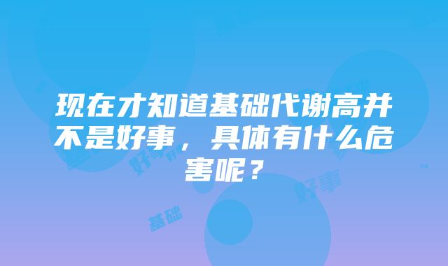 现在才知道基础代谢高并不是好事，具体有什么危害呢？