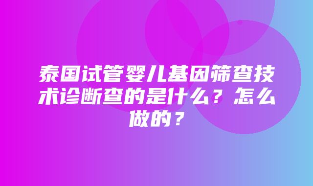 泰国试管婴儿基因筛查技术诊断查的是什么？怎么做的？