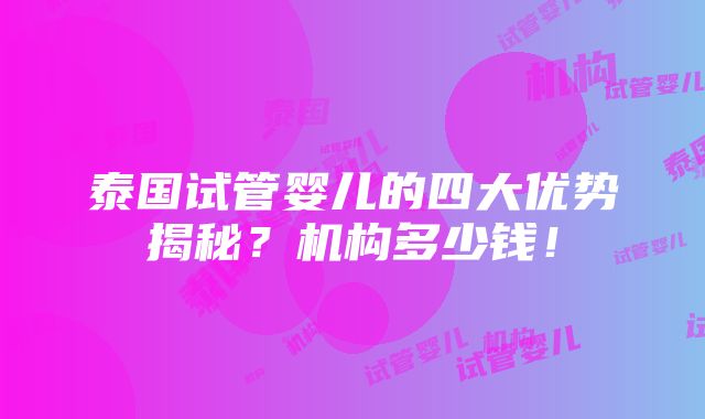 泰国试管婴儿的四大优势揭秘？机构多少钱！