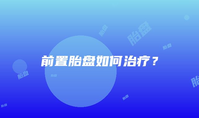 前置胎盘如何治疗？