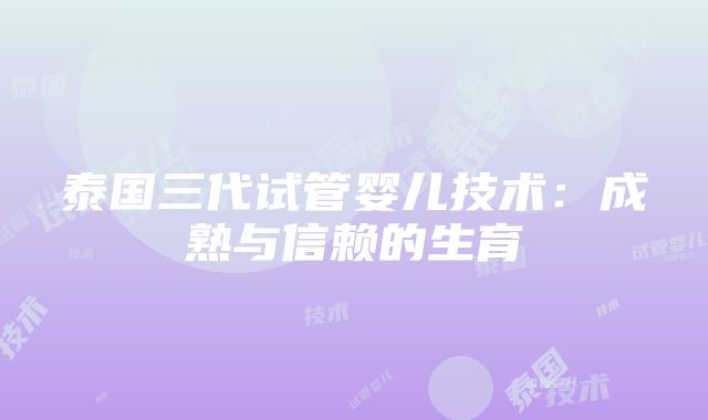 泰国三代试管婴儿技术：成熟与信赖的生育