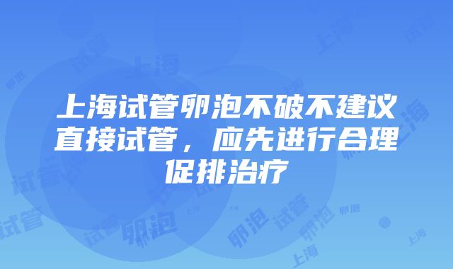 上海试管卵泡不破不建议直接试管，应先进行合理促排治疗