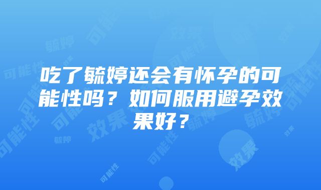 吃了毓婷还会有怀孕的可能性吗？如何服用避孕效果好？