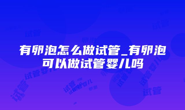 有卵泡怎么做试管_有卵泡可以做试管婴儿吗