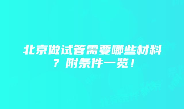 北京做试管需要哪些材料？附条件一览！