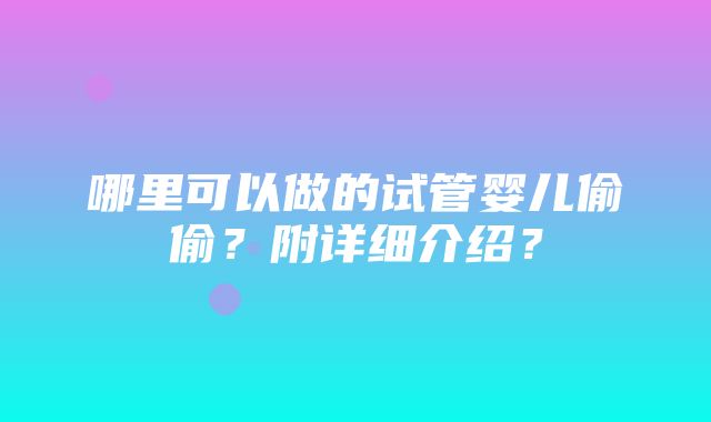 哪里可以做的试管婴儿偷偷？附详细介绍？