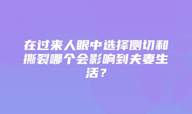 在过来人眼中选择侧切和撕裂哪个会影响到夫妻生活？