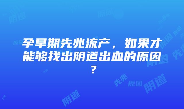 孕早期先兆流产，如果才能够找出阴道出血的原因？