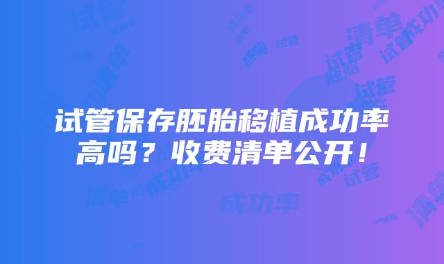 试管保存胚胎移植成功率高吗？收费清单公开！