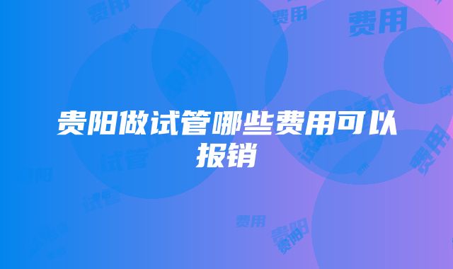 贵阳做试管哪些费用可以报销