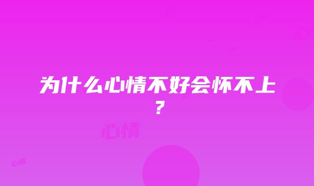 为什么心情不好会怀不上？