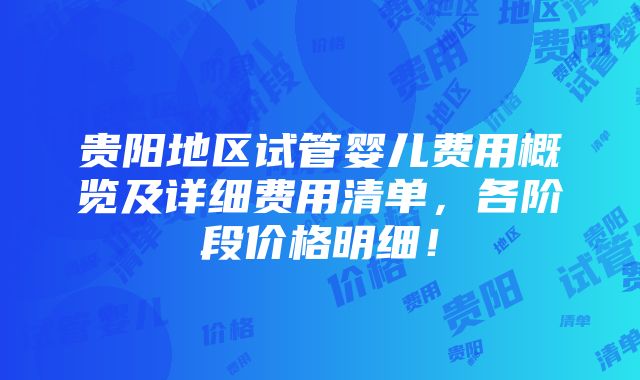 贵阳地区试管婴儿费用概览及详细费用清单，各阶段价格明细！