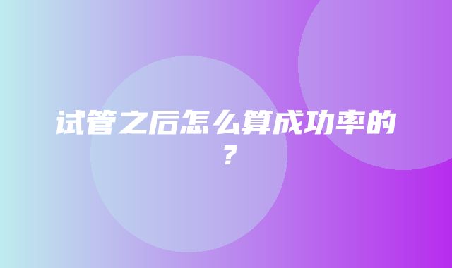 试管之后怎么算成功率的？