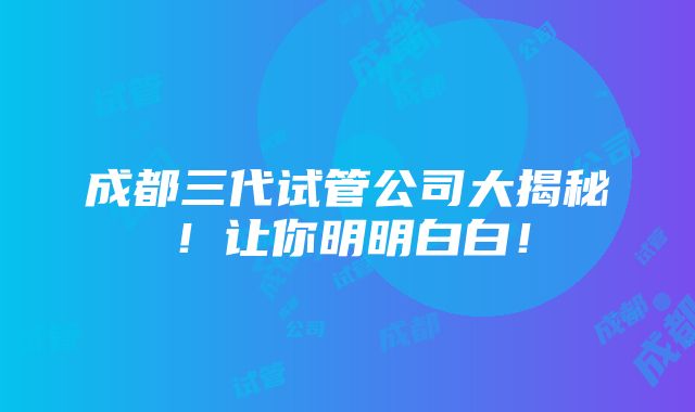 成都三代试管公司大揭秘！让你明明白白！