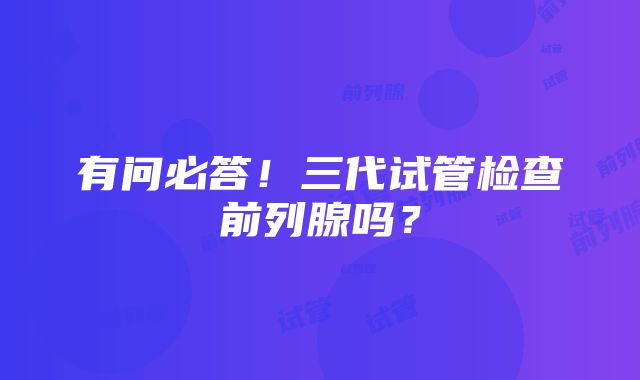 有问必答！三代试管检查前列腺吗？