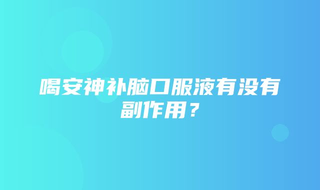 喝安神补脑口服液有没有副作用？