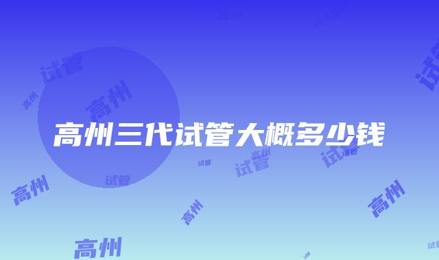 高州三代试管大概多少钱