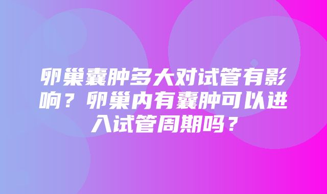 卵巢囊肿多大对试管有影响？卵巢内有囊肿可以进入试管周期吗？