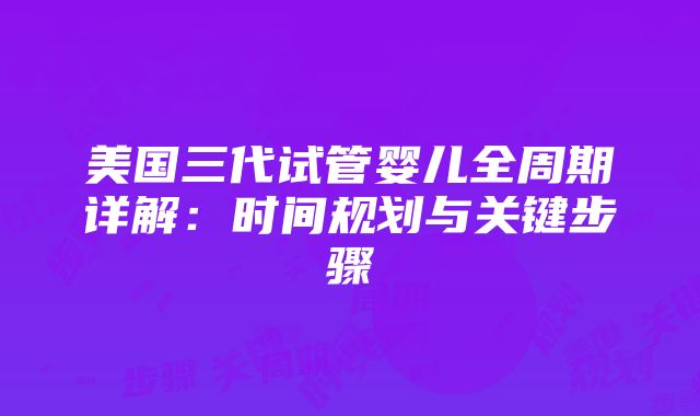 美国三代试管婴儿全周期详解：时间规划与关键步骤