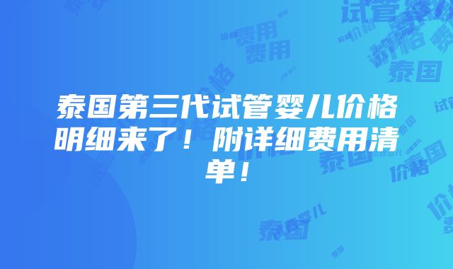 泰国第三代试管婴儿价格明细来了！附详细费用清单！