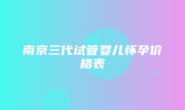 南京三代试管婴儿怀孕价格表