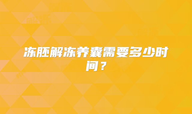 冻胚解冻养囊需要多少时间？