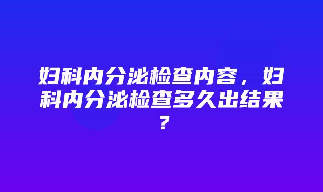 妇科内分泌检查内容，妇科内分泌检查多久出结果？