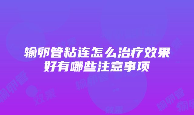 输卵管粘连怎么治疗效果好有哪些注意事项