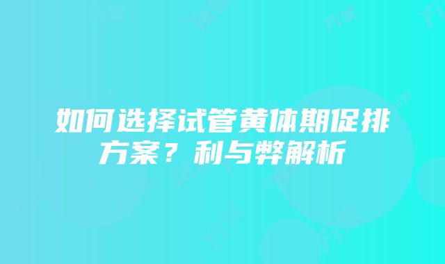 如何选择试管黄体期促排方案？利与弊解析