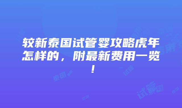 较新泰国试管婴攻略虎年怎样的，附最新费用一览！