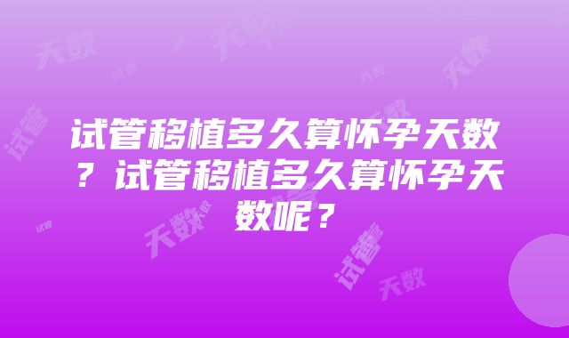 试管移植多久算怀孕天数？试管移植多久算怀孕天数呢？