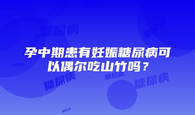 孕中期患有妊娠糖尿病可以偶尔吃山竹吗？