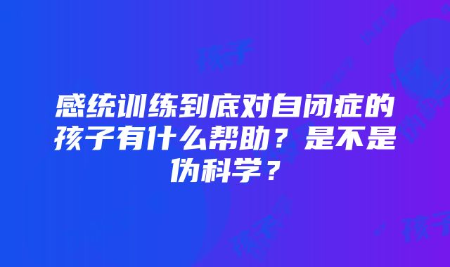 感统训练到底对自闭症的孩子有什么帮助？是不是伪科学？