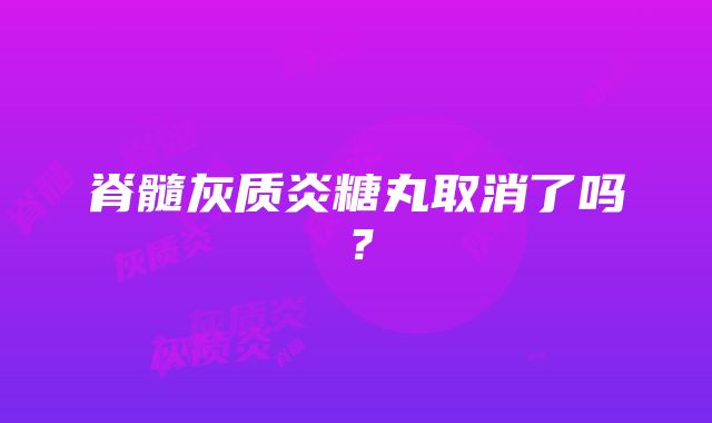 脊髓灰质炎糖丸取消了吗？