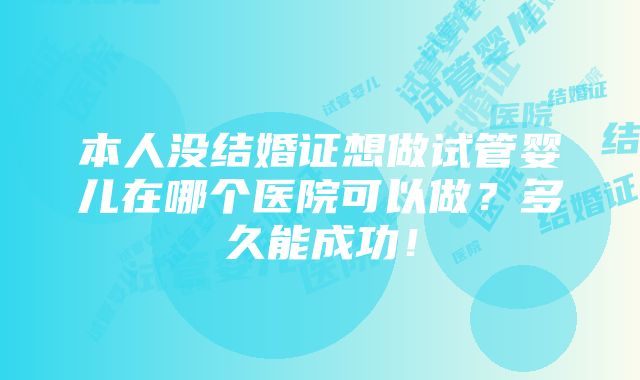 本人没结婚证想做试管婴儿在哪个医院可以做？多久能成功！