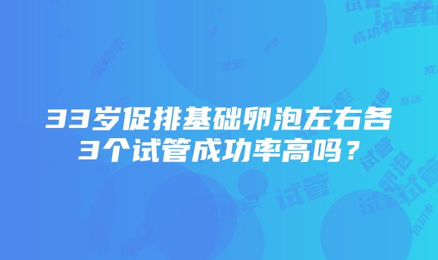 33岁促排基础卵泡左右各3个试管成功率高吗？