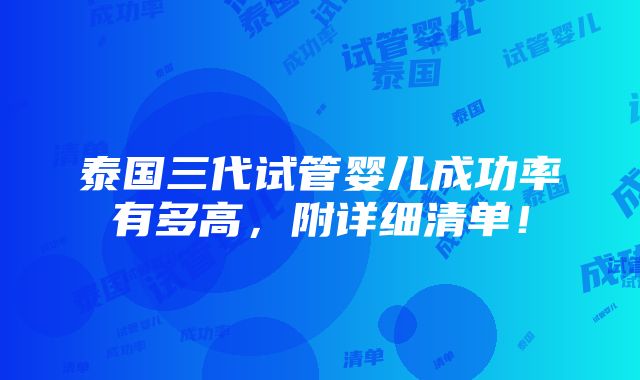 泰国三代试管婴儿成功率有多高，附详细清单！